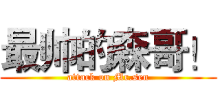 最帅的森哥！ (attack on Mr.sen)