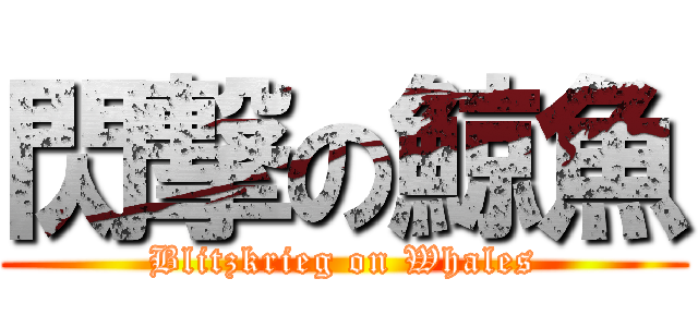 閃撃の鯨魚 (Blitzkrieg on Whales)