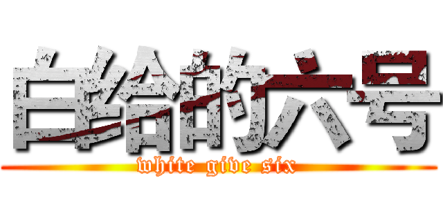 白给的六号 (white give six)
