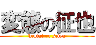 変態の征也 (hentai no seiya)