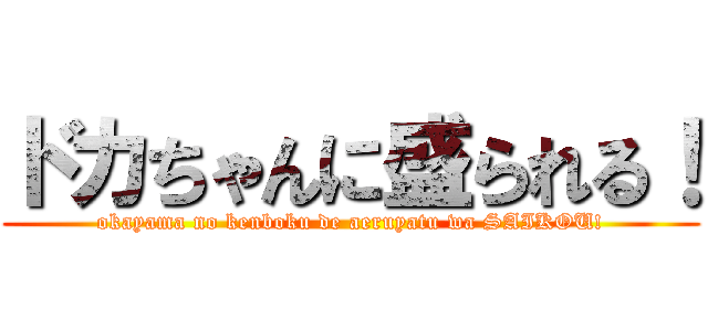 ドカちゃんに盛られる！ (okayama no kenboku de aeruyatu wa SAIKOU!)