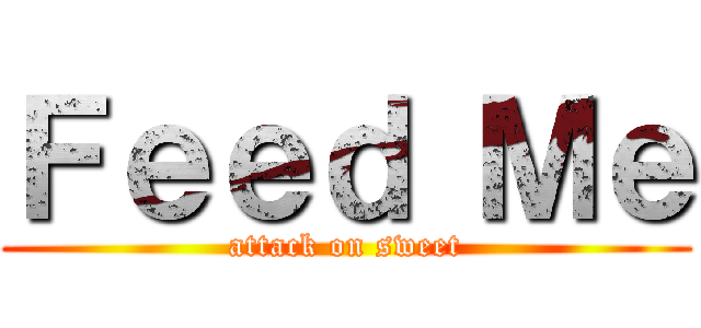 Ｆｅｅｄ Ｍｅ (attack on sweet)