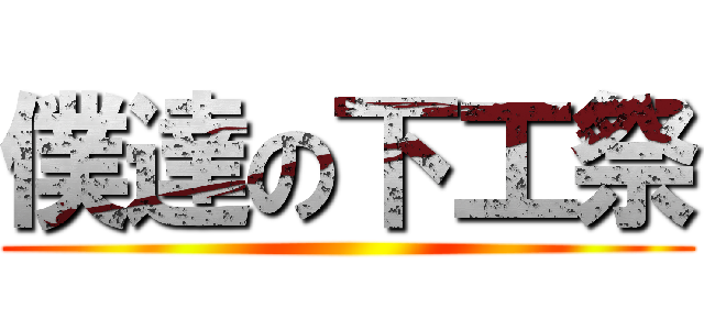 僕達の下工祭 ()