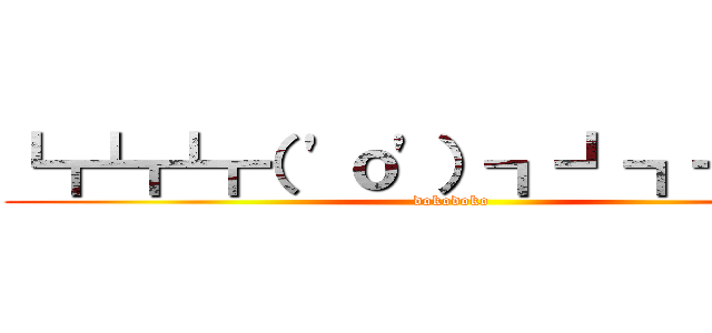 ┗┏┗┏┗┏（ 'ｏ'）┓┛┓┛┓┛ (dokodoko)