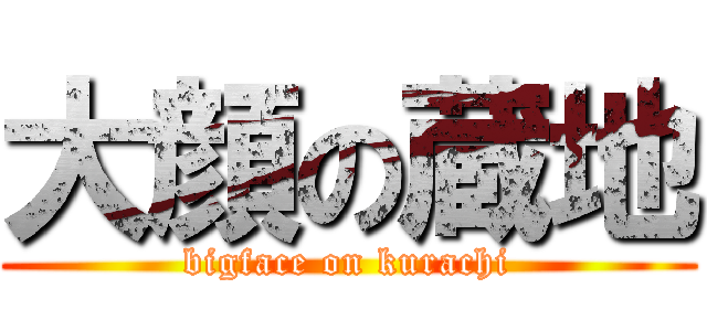 大顔の蔵地 (bigface on kurachi)