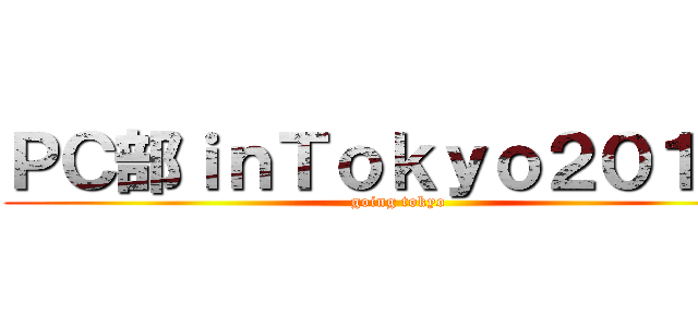 ＰＣ部ｉｎＴｏｋｙｏ２０１４！ (going tokyo)