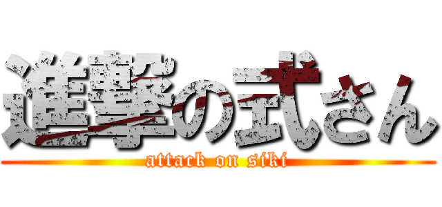 進撃の式さん (attack on siki)