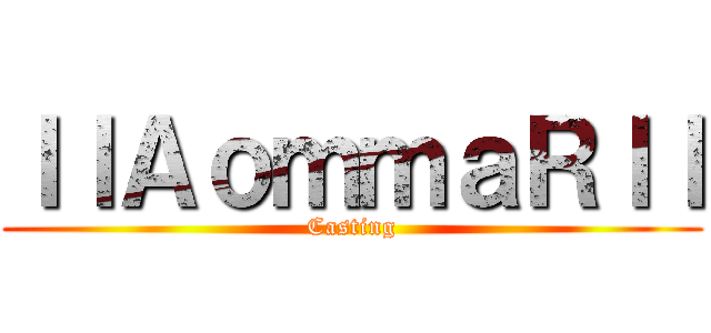 ｌｌＡｏｍｍａＲｌｌ (Casting)