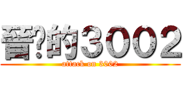 晉擊的３００２ (attack on 3002)
