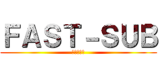 ＦＡＳＴ－ＳＵＢ (מציגה)