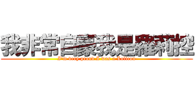 我非常自豪我是羅莉控 (I\'m very proud I was a Lolicon)