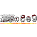 進撃の８ｅ９ (attack on 8e9)