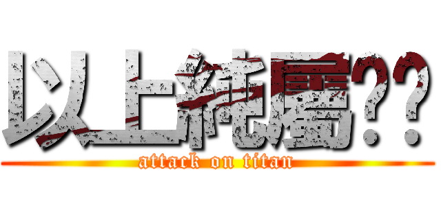 以上純屬耍憨 (attack on titan)