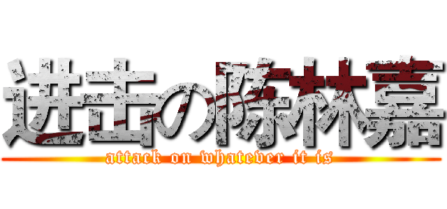 进击の陈林嘉 (attack on whatever it is)