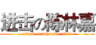 进击の陈林嘉 (attack on whatever it is)