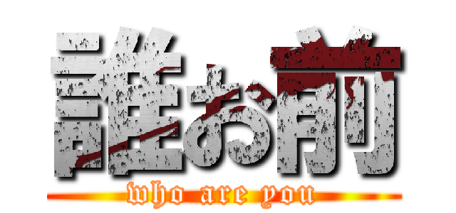 誰お前 (who are you)