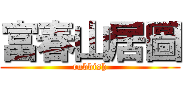 富春山居圖 (rubbish)
