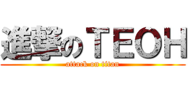 進撃のＴＥＯＨ (attack on titan)