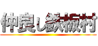 仲良し鉄板村 ()