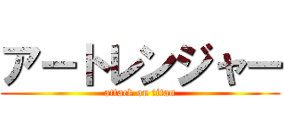 アートレンジャー (attack on titan)