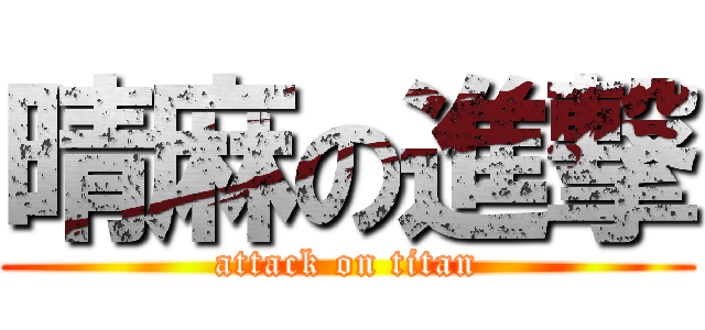 晴麻の進撃 (attack on titan)