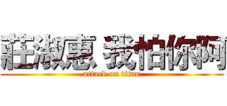 莊淑惠 我怕你阿 (attack on titan)