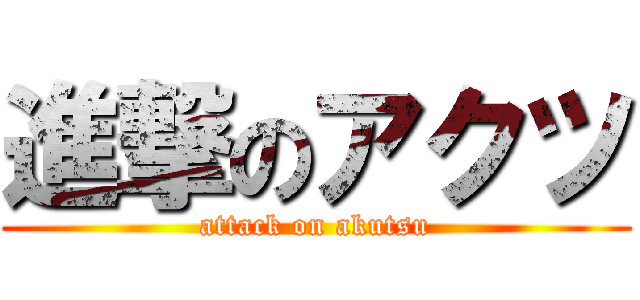 進撃のアクツ (attack on akutsu)