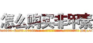 怎么购买非甲素 (怎么购买非甲素【电-186x2687x6963-Q278180069元-吉-药-业】我们做的是长期生意,靠的是老客户长期支持 http://sngk.net/0p8m6e
)