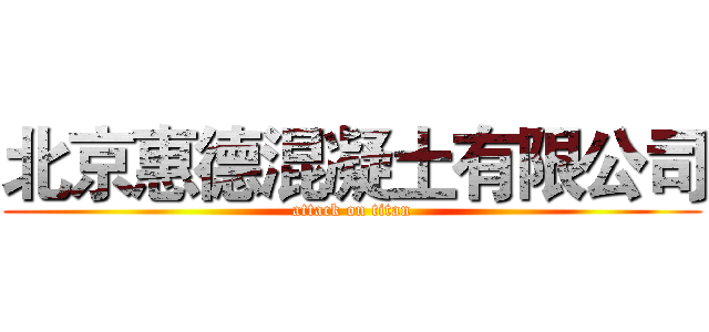 北京惠德混凝土有限公司 (attack on titan)
