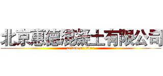北京惠德混凝土有限公司 (attack on titan)