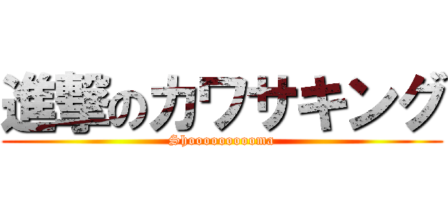 進撃のカワサキング (Shoooooooooma)