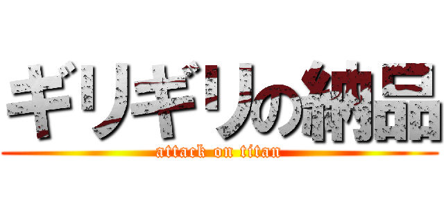 ギリギリの納品 (attack on titan)