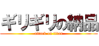 ギリギリの納品 (attack on titan)