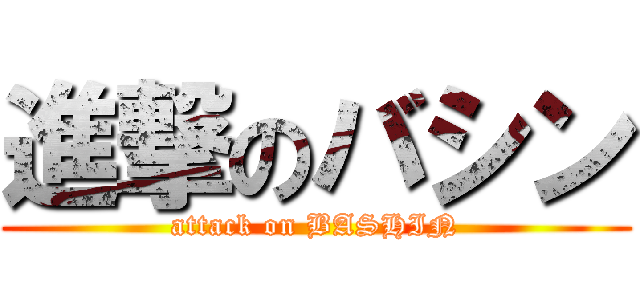 進撃のバシン (attack on BASHIN)