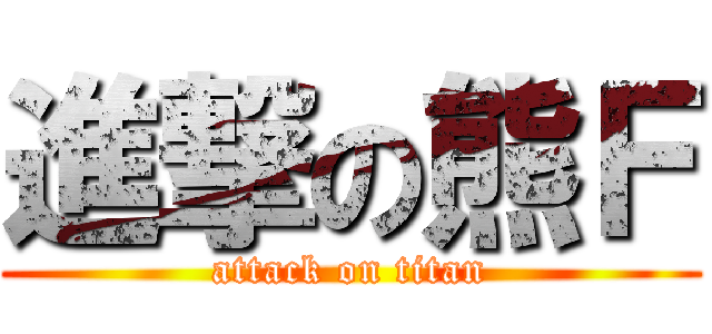 進撃の熊Ｆ (attack on titan)