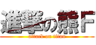 進撃の熊Ｆ (attack on titan)
