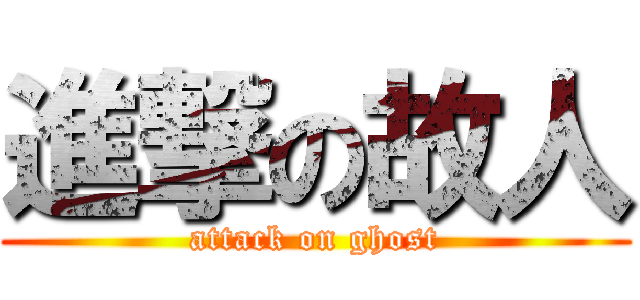 進撃の故人 (attack on ghost)