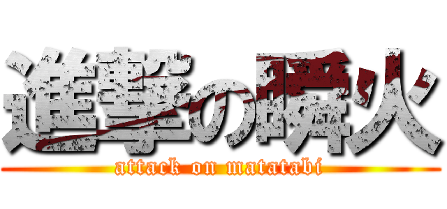 進撃の瞬火 (attack on matatabi)