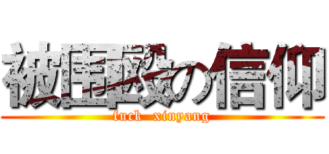 被围殴の信仰 (fuck  xinyang)