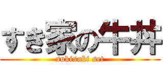 すき家の牛丼 (sukisuki set)