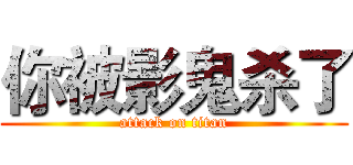 你被影鬼杀了 (attack on titan)