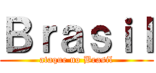 Ｂｒａｓｉｌ (ataque no Brasil)
