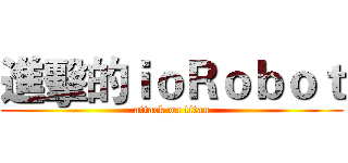 進擊的ｉｏＲｏｂｏｔ (attack on titan)