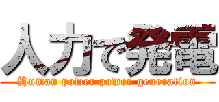 人力で発電 (Human power power generation)