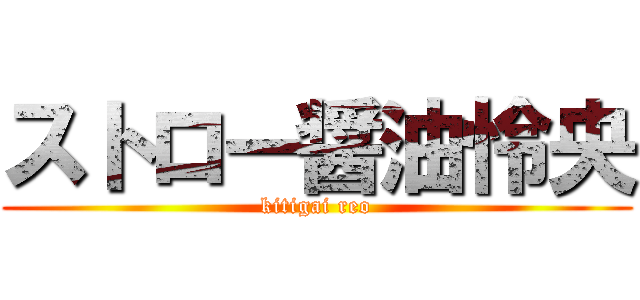 ストロー醤油怜央 (kitigai reo)