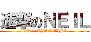 進撃のＮＥＩＬ (Life is SHOW TIME)