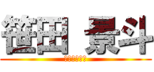 笹田 景斗 (同期１のバカ)