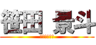 笹田 景斗 (同期１のバカ)