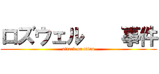 ロズウェル    事件 (attack on titan)