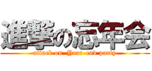 進撃の忘年会 (attack on  Year-end party)